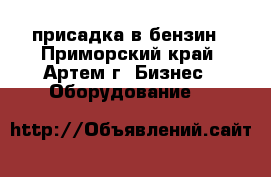 присадка в бензин - Приморский край, Артем г. Бизнес » Оборудование   